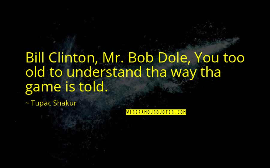 Tupac Shakur Quotes By Tupac Shakur: Bill Clinton, Mr. Bob Dole, You too old