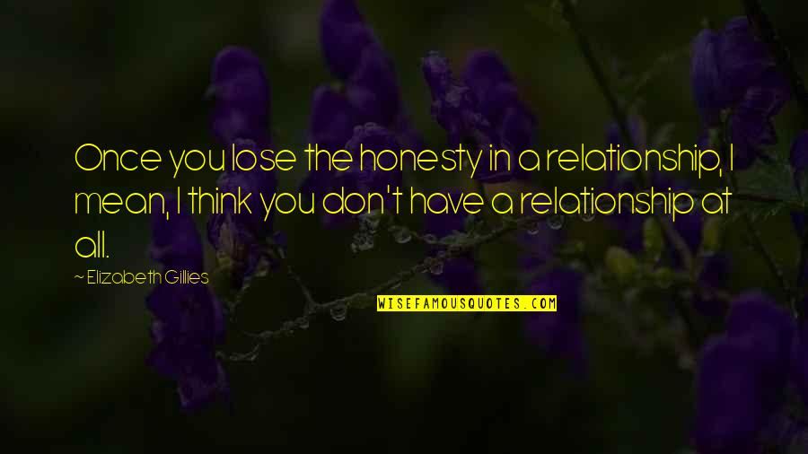 Tupartsk Ulice Quotes By Elizabeth Gillies: Once you lose the honesty in a relationship, Tupartsk Ulice Quotes By Elizabeth Gillies: Once you lose the honesty in a relationship,