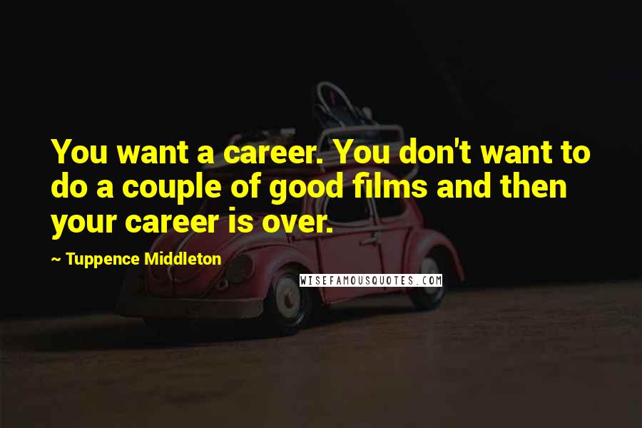 Tuppence Middleton quotes: You want a career. You don't want to do a couple of good films and then your career is over.
