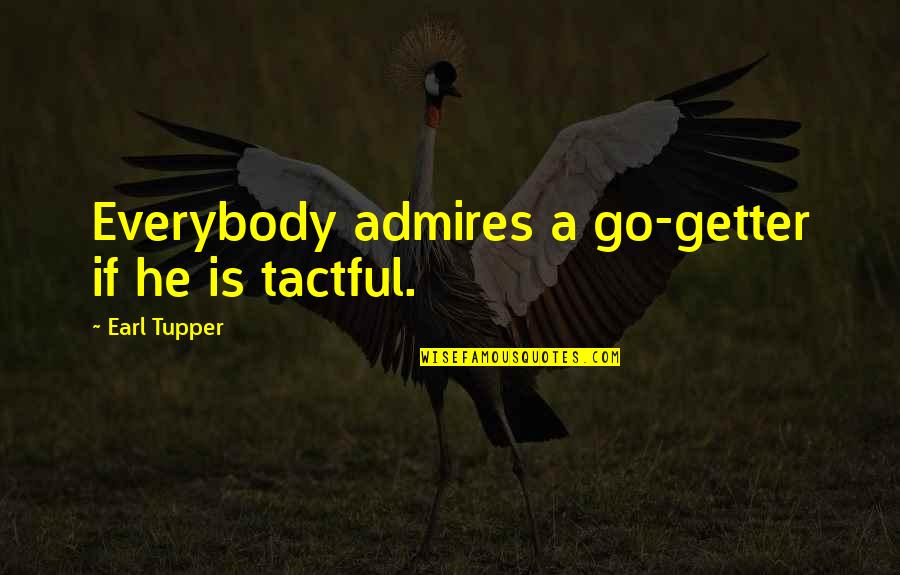 Tupper Quotes By Earl Tupper: Everybody admires a go-getter if he is tactful.