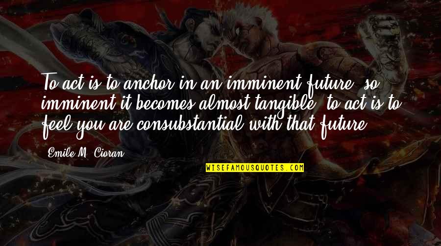 Tupperware Company Quotes By Emile M. Cioran: To act is to anchor in an imminent