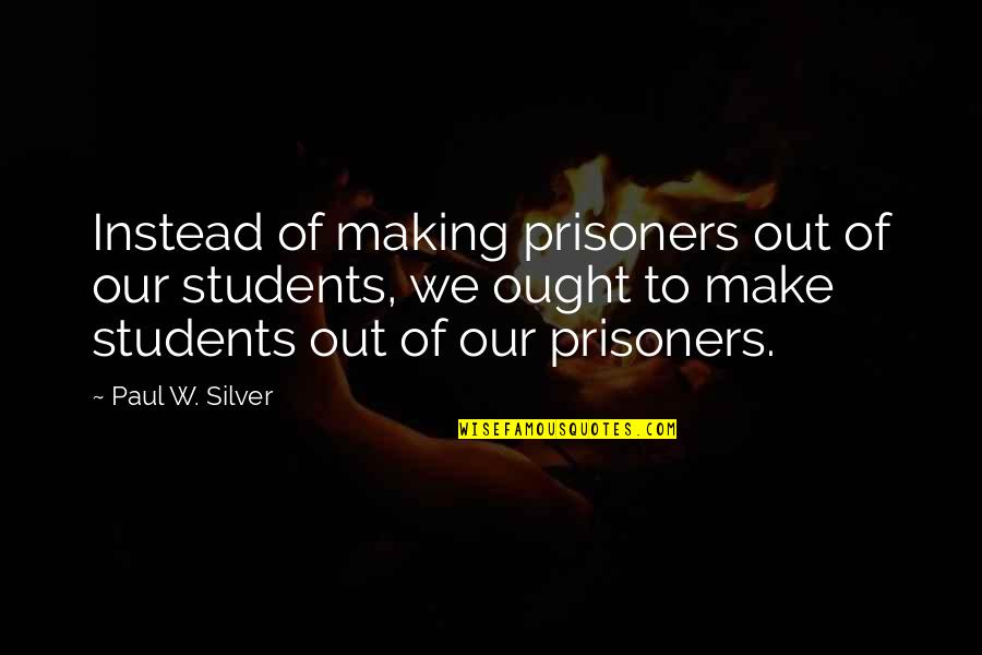 Tupperware Company Quotes By Paul W. Silver: Instead of making prisoners out of our students,