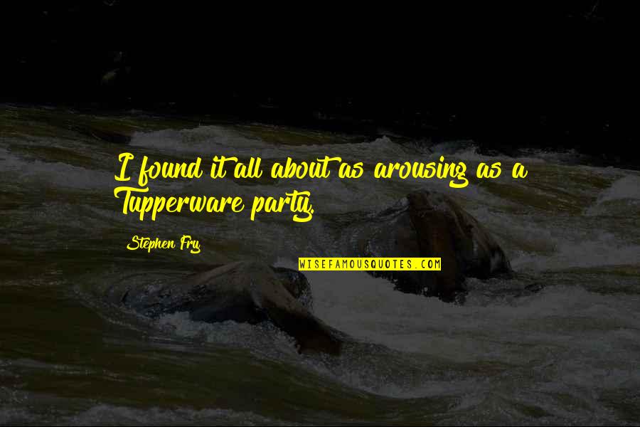 Tupperware Party Quotes By Stephen Fry: I found it all about as arousing as