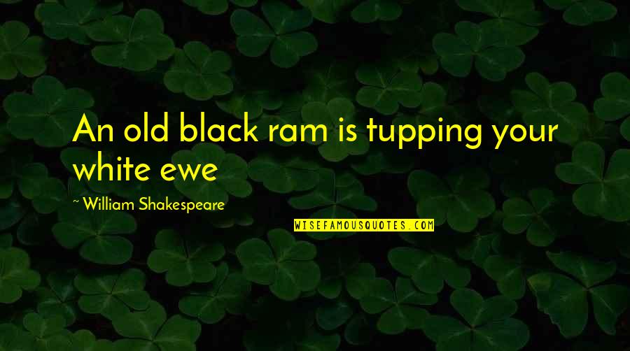 Tupping Your White Ewe Quotes By William Shakespeare: An old black ram is tupping your white