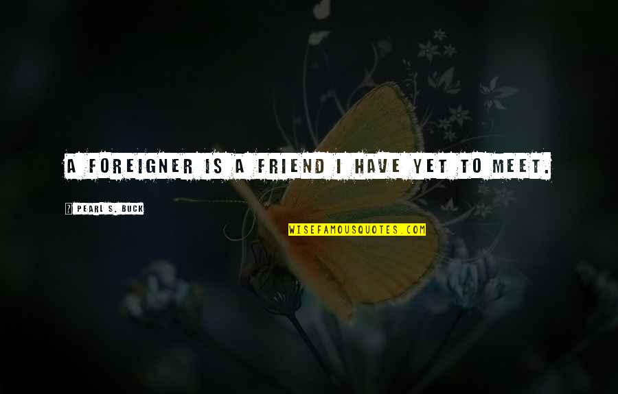 Tuqan Alia Quotes By Pearl S. Buck: A foreigner is a friend I have yet