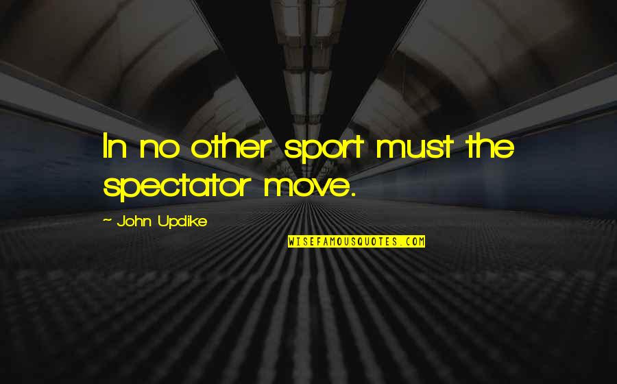 Turabian Quotes By John Updike: In no other sport must the spectator move.