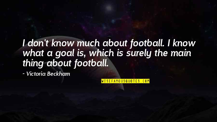 Turabian Quotes By Victoria Beckham: I don't know much about football. I know