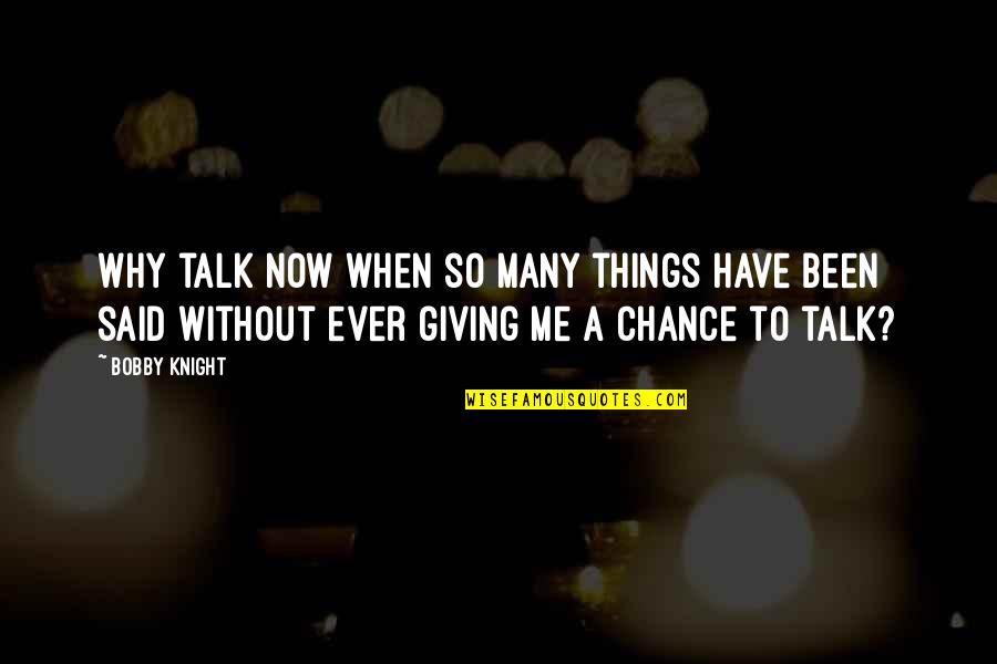 Turak Kukac Quotes By Bobby Knight: Why talk now when so many things have Turak Kukac Quotes By Bobby Knight: Why talk now when so many things have