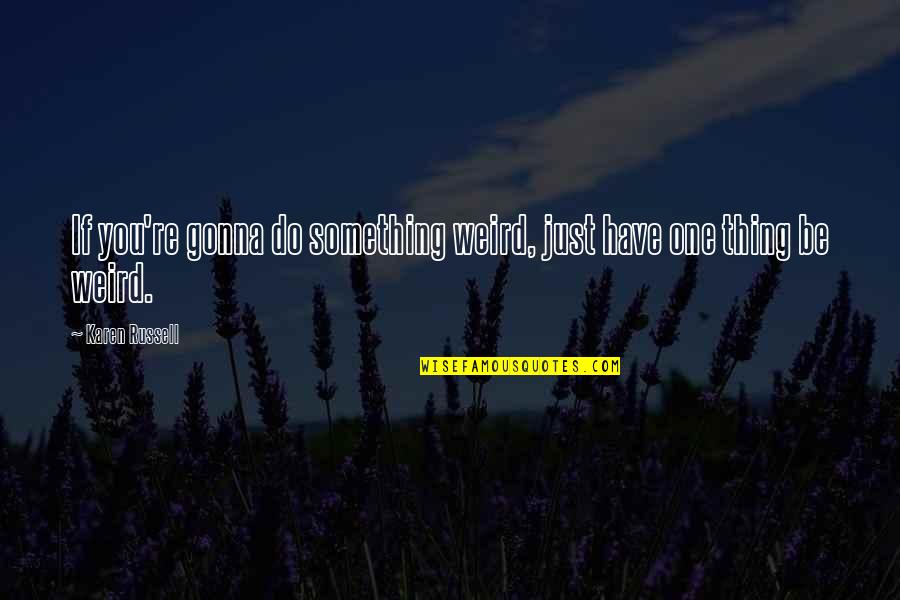 Turbare Quotes By Karen Russell: If you're gonna do something weird, just have