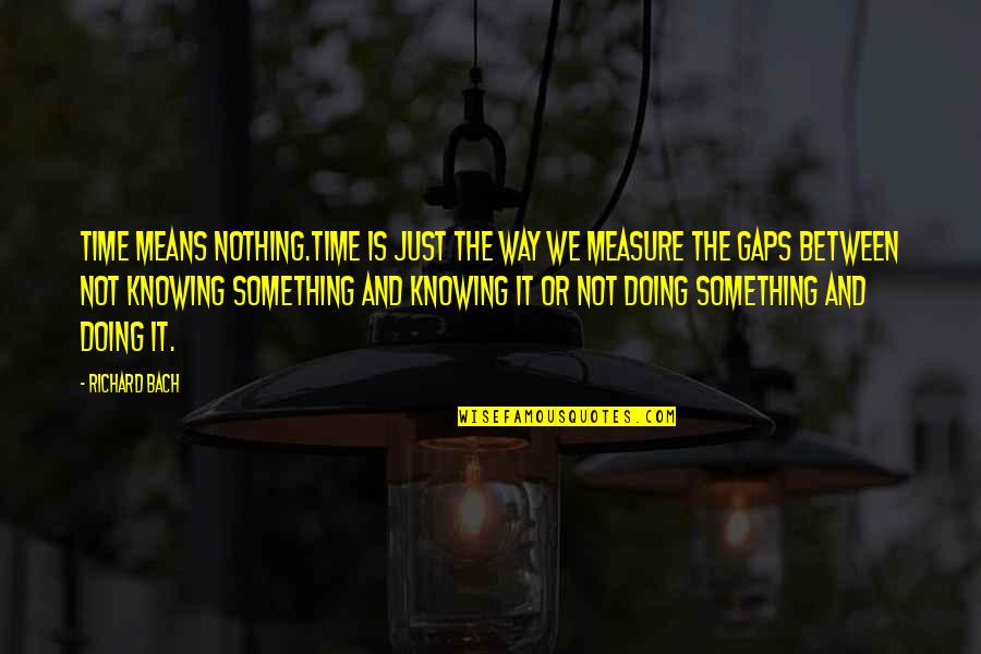 Turbilh Es Quotes By Richard Bach: Time means nothing.Time is just the way we Turbilh Es Quotes By Richard Bach: Time means nothing.Time is just the way we