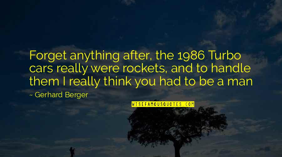 Turbo Car Quotes By Gerhard Berger: Forget anything after, the 1986 Turbo cars really