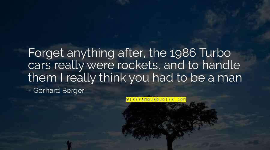 Turbo Quotes By Gerhard Berger: Forget anything after, the 1986 Turbo cars really Turbo Quotes By Gerhard Berger: Forget anything after, the 1986 Turbo cars really