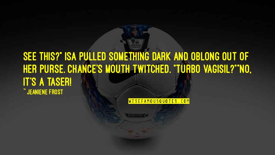 Turbo Quotes By Jeaniene Frost: See this?" Isa pulled something dark and oblong Turbo Quotes By Jeaniene Frost: See this?" Isa pulled something dark and oblong