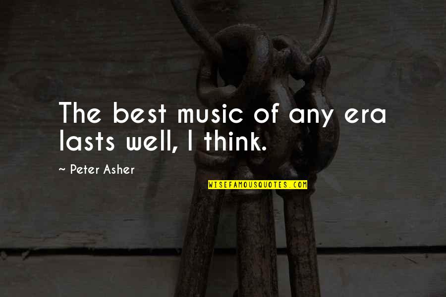 Turbo Tito Quotes By Peter Asher: The best music of any era lasts well, Turbo Tito Quotes By Peter Asher: The best music of any era lasts well,