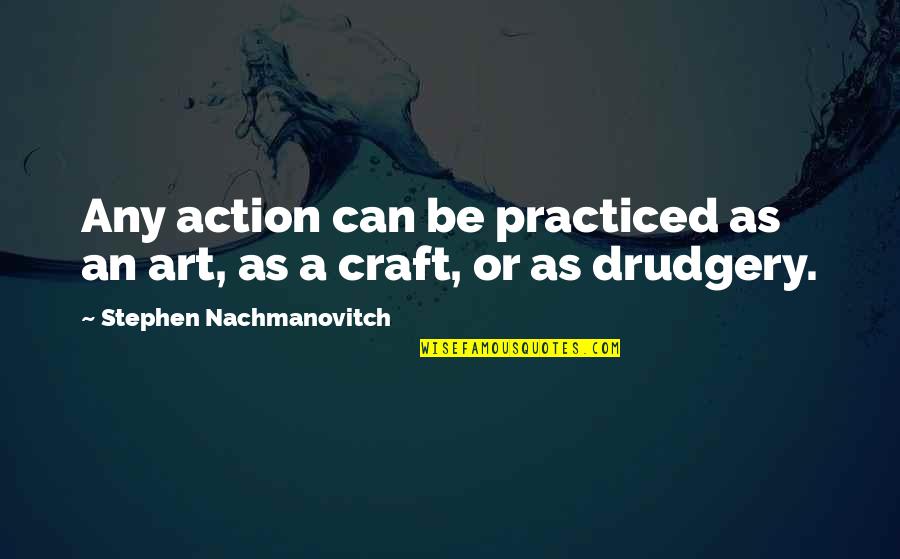 Turbo Tito Quotes By Stephen Nachmanovitch: Any action can be practiced as an art, Turbo Tito Quotes By Stephen Nachmanovitch: Any action can be practiced as an art,