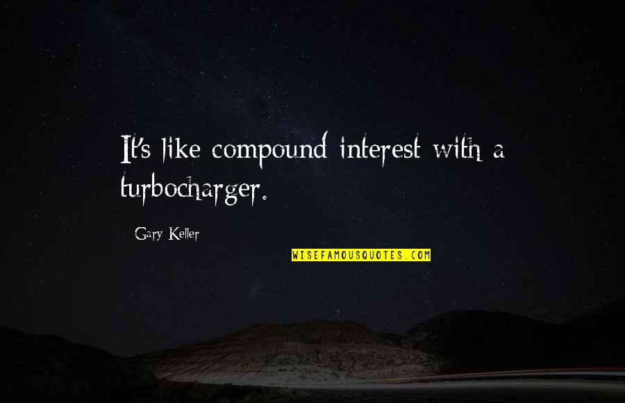 Turbocharger Quotes By Gary Keller: It's like compound interest with a turbocharger.