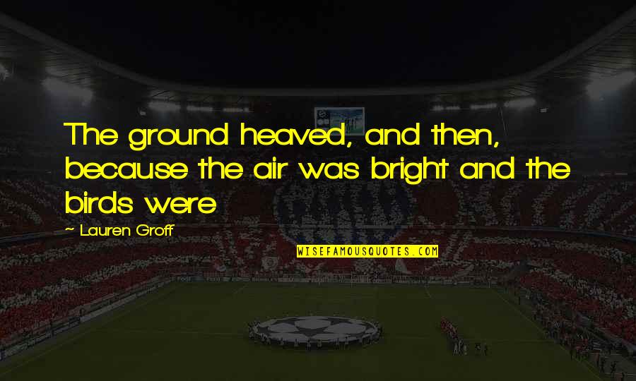 Turbotenant Quotes By Lauren Groff: The ground heaved, and then, because the air