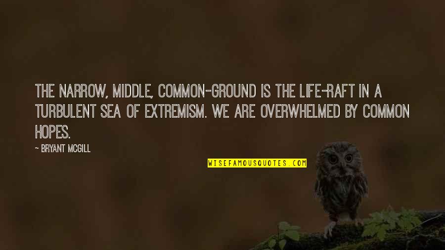 Turbulence Quotes By Bryant McGill: The narrow, middle, common-ground is the life-raft in