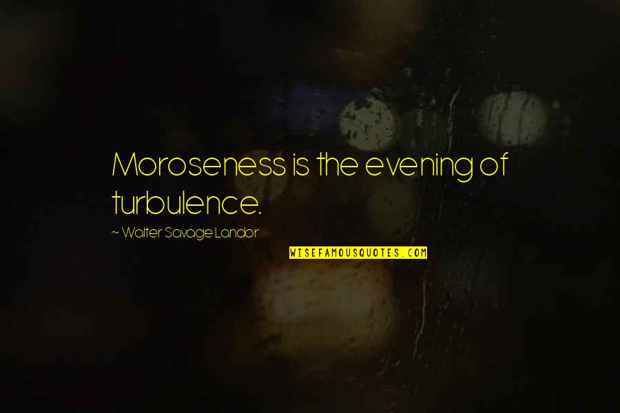 Turbulence Quotes By Walter Savage Landor: Moroseness is the evening of turbulence.