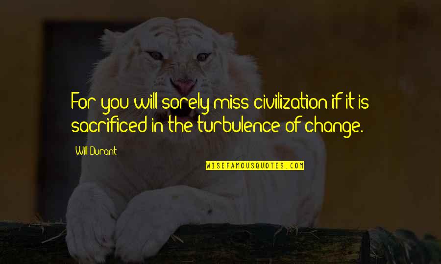 Turbulence Quotes By Will Durant: For you will sorely miss civilization if it