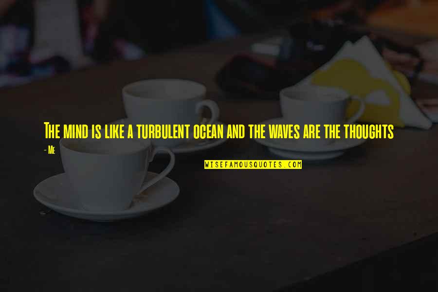 Turbulent Mind Quotes By Me: The mind is like a turbulent ocean and