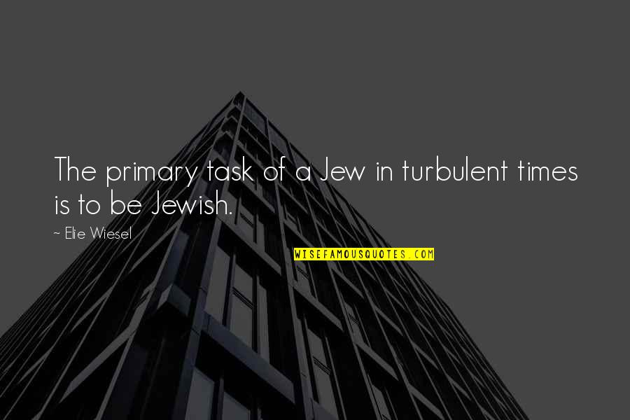 Turbulent Quotes By Elie Wiesel: The primary task of a Jew in turbulent