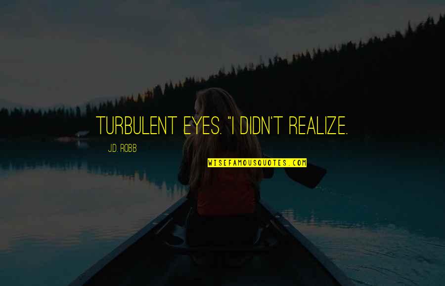 Turbulent Quotes By J.D. Robb: turbulent eyes. "I didn't realize.