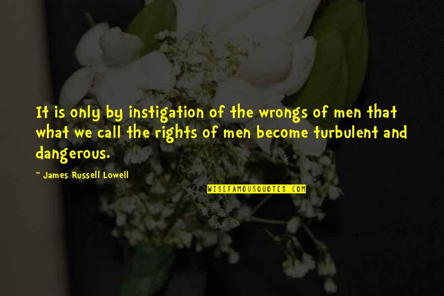 Turbulent Quotes By James Russell Lowell: It is only by instigation of the wrongs