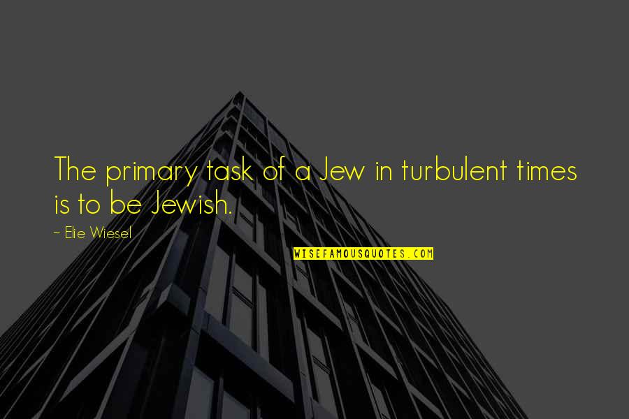 Turbulent Times Quotes By Elie Wiesel: The primary task of a Jew in turbulent
