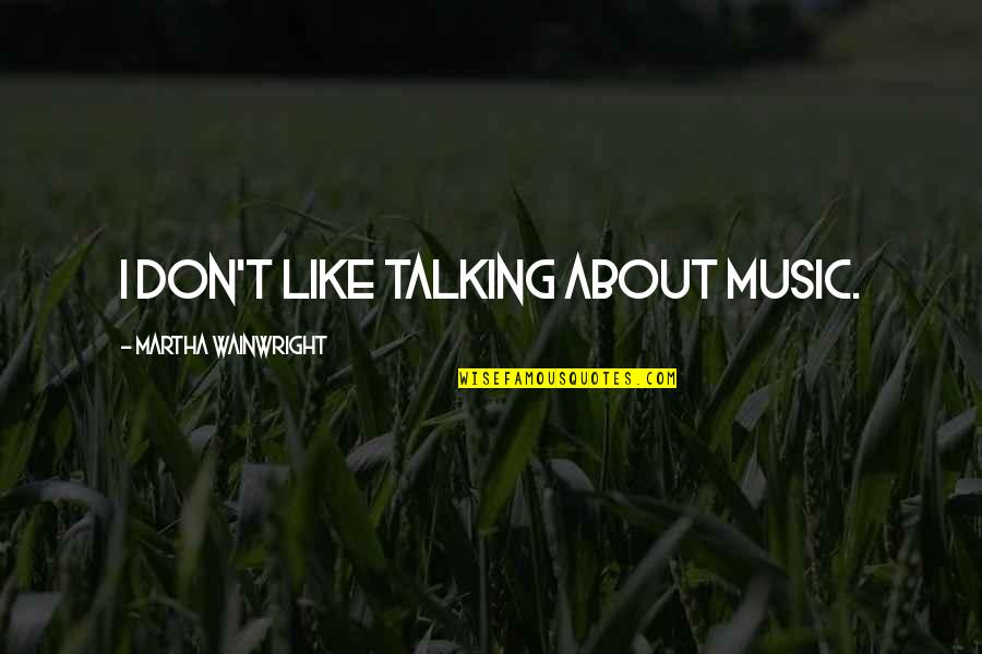 Turcas E Quotes By Martha Wainwright: I don't like talking about music.