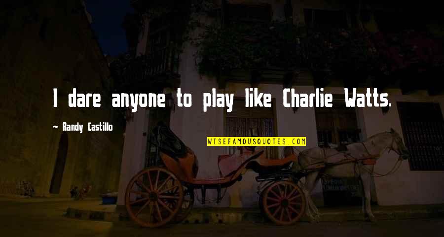 Turchiano John Quotes By Randy Castillo: I dare anyone to play like Charlie Watts. Turchiano John Quotes By Randy Castillo: I dare anyone to play like Charlie Watts.