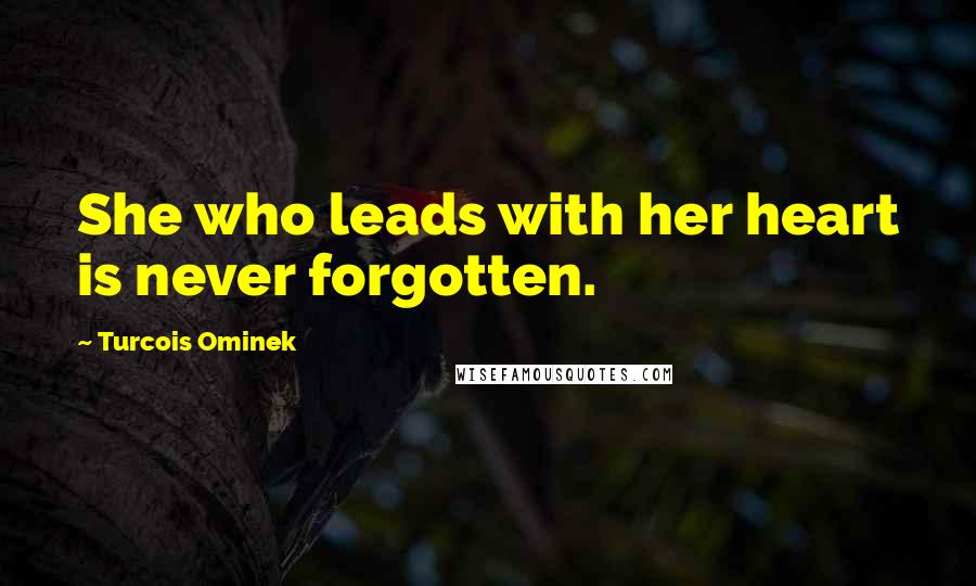 Turcois Ominek quotes: She who leads with her heart is never forgotten.