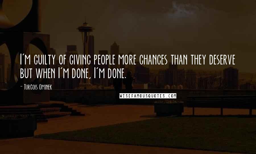 Turcois Ominek quotes: I'm guilty of giving people more chances than they deserve but when I'm done, I'm done.