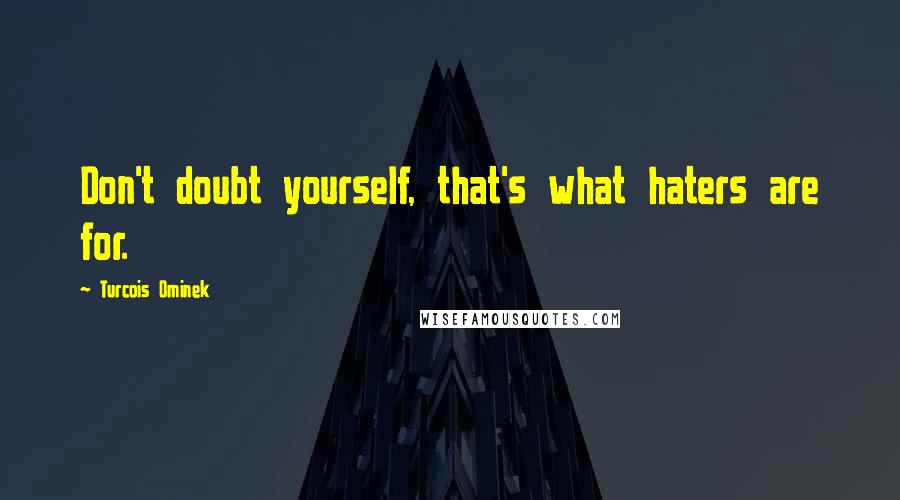 Turcois Ominek quotes: Don't doubt yourself, that's what haters are for.