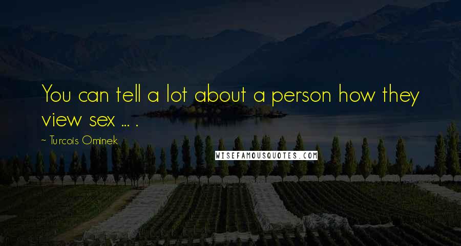 Turcois Ominek quotes: You can tell a lot about a person how they view sex ... .