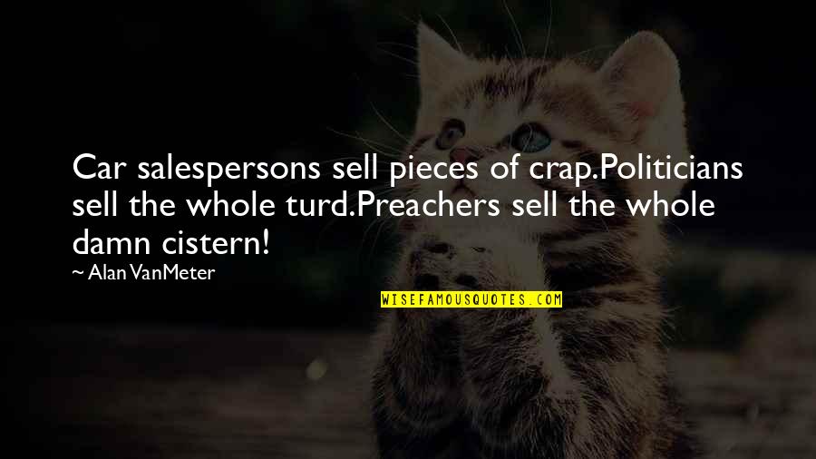 Turd Quotes By Alan VanMeter: Car salespersons sell pieces of crap.Politicians sell the Turd Quotes By Alan VanMeter: Car salespersons sell pieces of crap.Politicians sell the