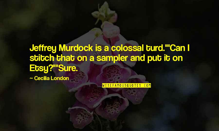 Turd Quotes By Cecilia London: Jeffrey Murdock is a colossal turd.""Can I stitch Turd Quotes By Cecilia London: Jeffrey Murdock is a colossal turd.""Can I stitch