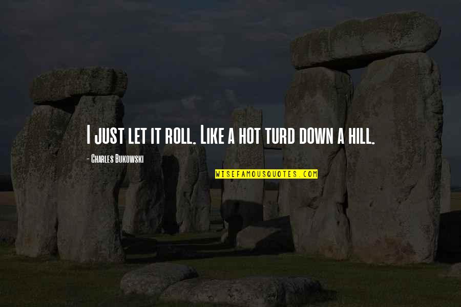 Turd Quotes By Charles Bukowski: I just let it roll. Like a hot Turd Quotes By Charles Bukowski: I just let it roll. Like a hot