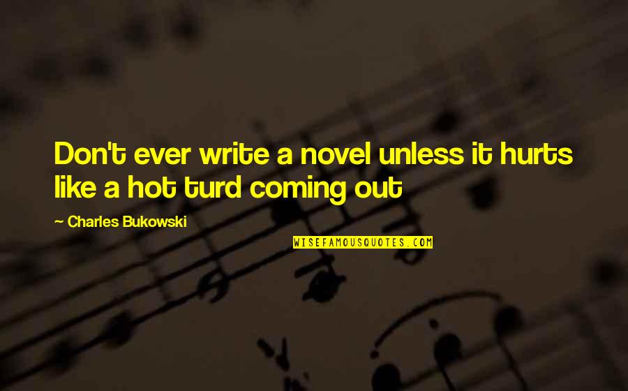 Turd Quotes By Charles Bukowski: Don't ever write a novel unless it hurts Turd Quotes By Charles Bukowski: Don't ever write a novel unless it hurts