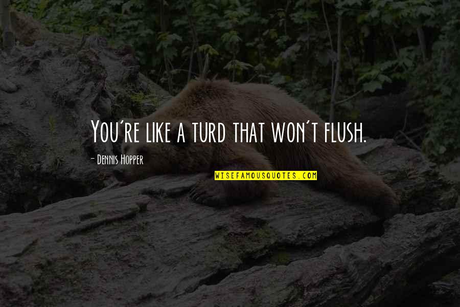 Turd Quotes By Dennis Hopper: You're like a turd that won't flush. Turd Quotes By Dennis Hopper: You're like a turd that won't flush.
