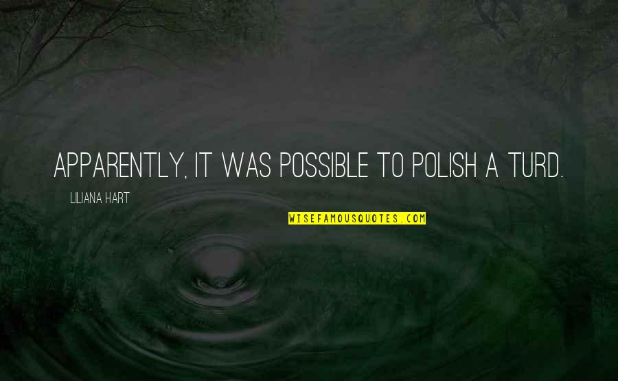 Turd Quotes By Liliana Hart: Apparently, it was possible to polish a turd. Turd Quotes By Liliana Hart: Apparently, it was possible to polish a turd.
