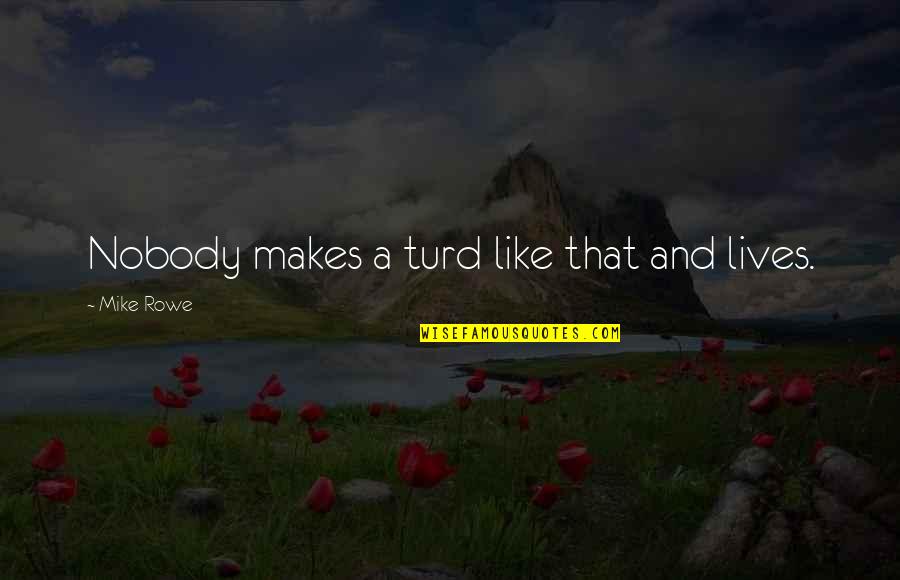 Turd Quotes By Mike Rowe: Nobody makes a turd like that and lives. Turd Quotes By Mike Rowe: Nobody makes a turd like that and lives.