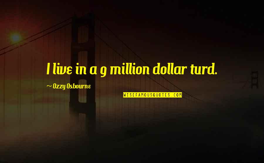 Turd Quotes By Ozzy Osbourne: I live in a 9 million dollar turd. Turd Quotes By Ozzy Osbourne: I live in a 9 million dollar turd.