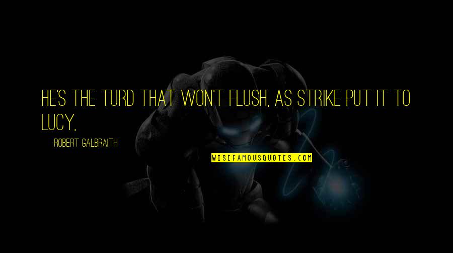 Turd Quotes By Robert Galbraith: He's the turd that won't flush, as Strike Turd Quotes By Robert Galbraith: He's the turd that won't flush, as Strike