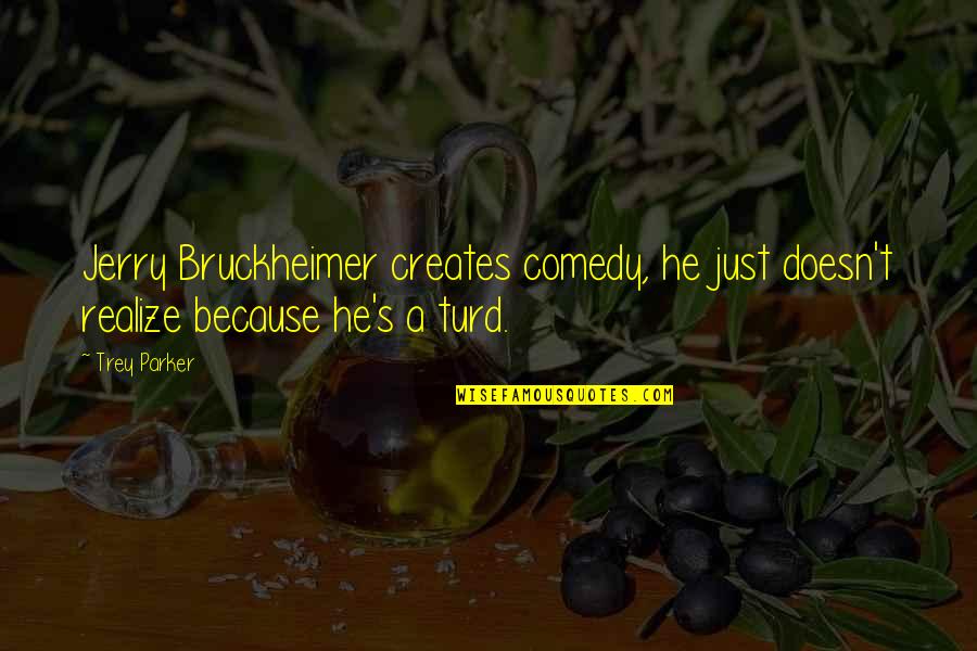 Turd Quotes By Trey Parker: Jerry Bruckheimer creates comedy, he just doesn't realize