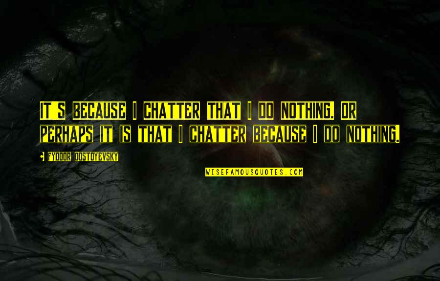 Turd Related Quotes By Fyodor Dostoyevsky: It's because I chatter that I do nothing.