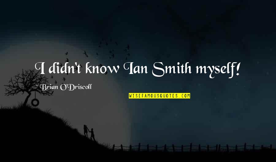 Turduckens Quotes By Brian O'Driscoll: I didn't know Ian Smith myself! Turduckens Quotes By Brian O'Driscoll: I didn't know Ian Smith myself!