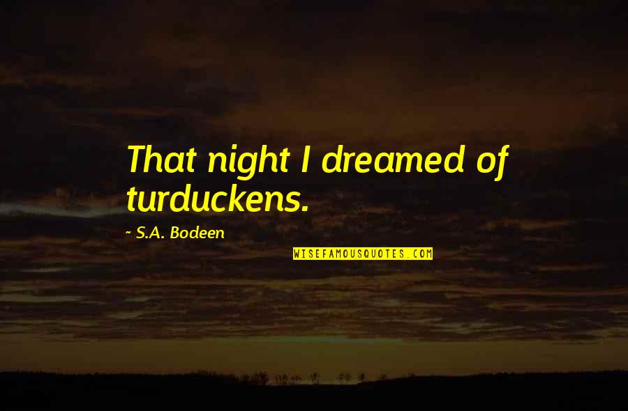 Turduckens Quotes By S.A. Bodeen: That night I dreamed of turduckens. Turduckens Quotes By S.A. Bodeen: That night I dreamed of turduckens.