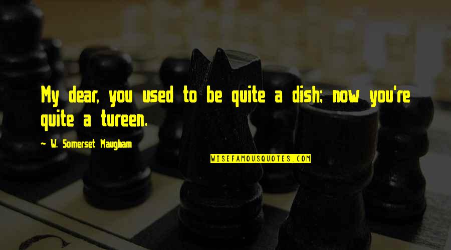 Tureen Quotes By W. Somerset Maugham: My dear, you used to be quite a