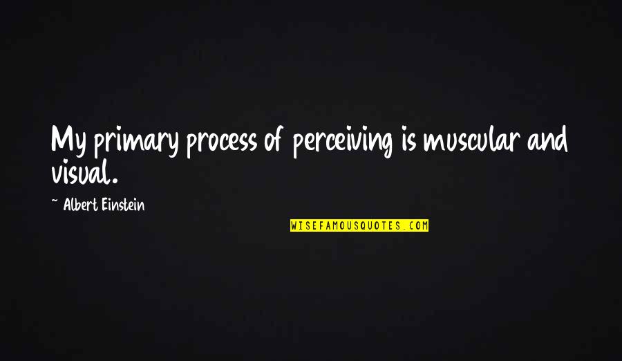 Tureen Utensil Quotes By Albert Einstein: My primary process of perceiving is muscular and Tureen Utensil Quotes By Albert Einstein: My primary process of perceiving is muscular and